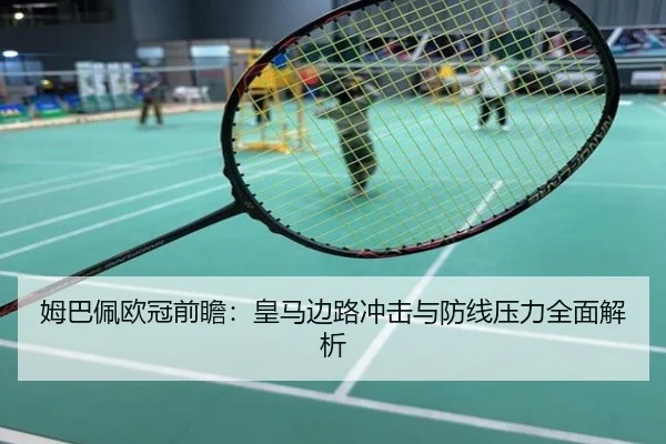 姆巴佩欧冠前瞻：皇马边路冲击与防线压力全面解析