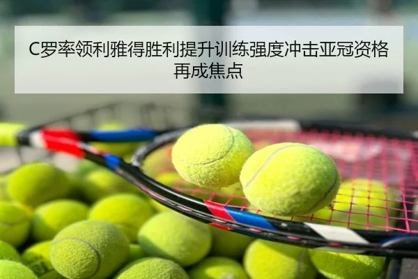 C罗率领利雅得胜利提升训练强度冲击亚冠资格再成焦点